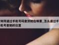 如何通过手机号码查到她在哪里_怎么通过手机号查她的位置