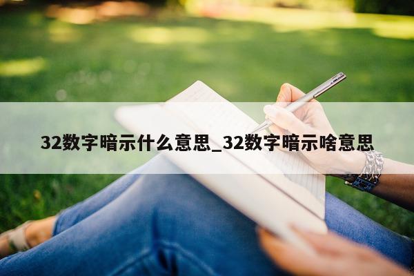 32 数字暗示什么意思_32 数字暗示啥意思 - 第 1 张图片 - 小城生活