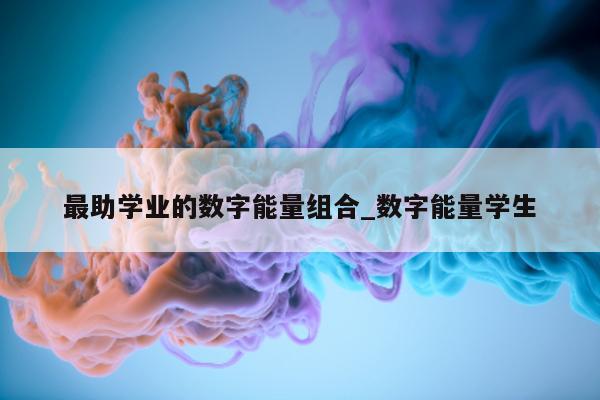 最助学业的数字能量组合_数字能量学生 - 第 1 张图片 - 小城生活