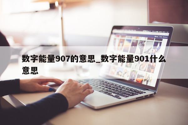 数字能量 907 的意思_数字能量 901 什么意思 - 第 1 张图片 - 小城生活