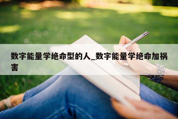 数字能量学绝命型的人_数字能量学绝命加祸害 - 第 1 张图片 - 小城生活