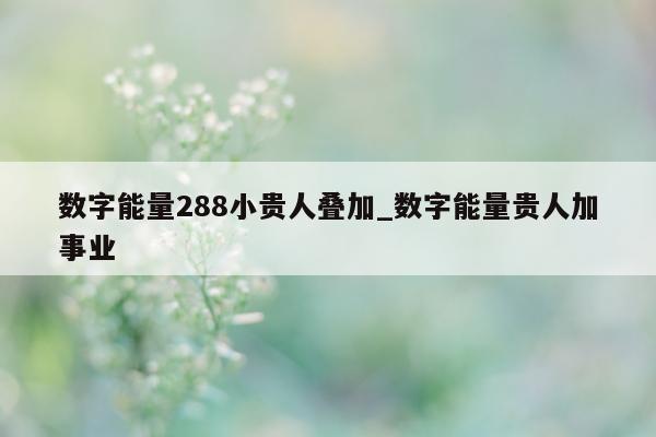 数字能量 288 小贵人叠加_数字能量贵人加事业 - 第 1 张图片 - 小城生活