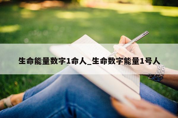 生命能量数字 1 命人_生命数字能量 1 号人 - 第 1 张图片 - 小城生活