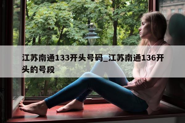 江苏南通 133 开头号码_江苏南通 136 开头的号段 - 第 1 张图片 - 小城生活