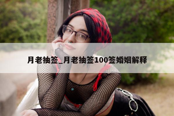 月老抽签_月老抽签 100 签婚姻解释 - 第 1 张图片 - 小城生活