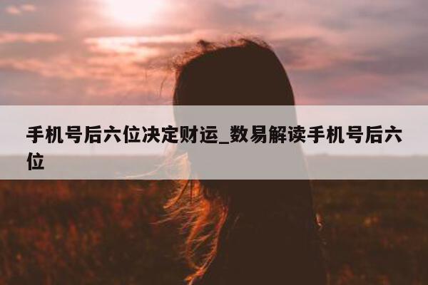 手机号后六位决定财运_数易解读手机号后六位 - 第 1 张图片 - 小城生活