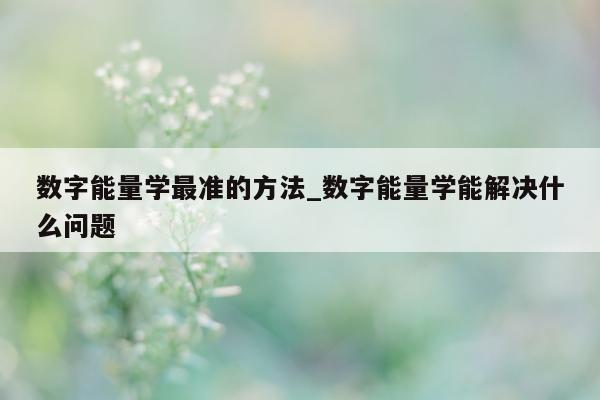 数字能量学最准的方法_数字能量学能解决什么问题 - 第 1 张图片 - 小城生活