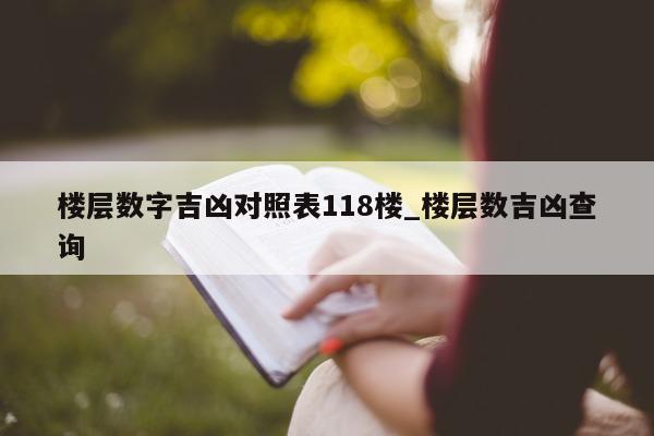 楼层数字吉凶对照表 118 楼_楼层数吉凶查询 - 第 1 张图片 - 小城生活