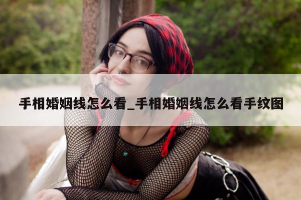 手相婚姻线怎么看_手相婚姻线怎么看手纹图 - 第 1 张图片 - 小城生活