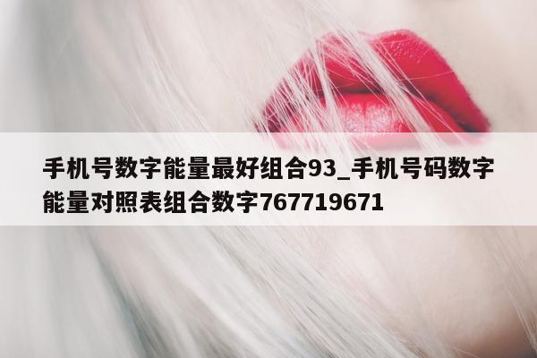 手机号数字能量最好组合 93_手机号码数字能量对照表组合数字 767719671- 第 1 张图片 - 小城生活