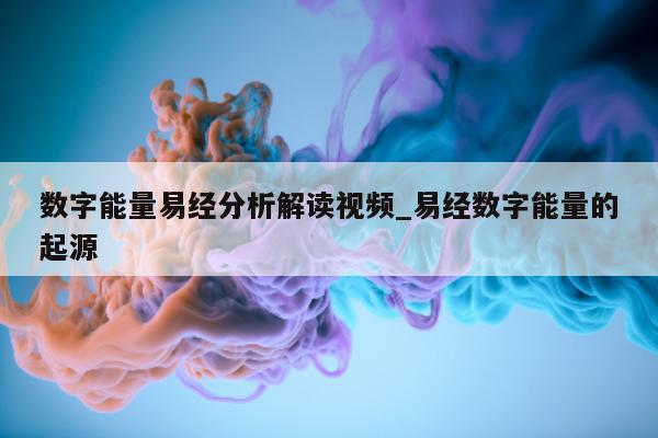 数字能量易经分析解读视频_易经数字能量的起源 - 第 1 张图片 - 小城生活