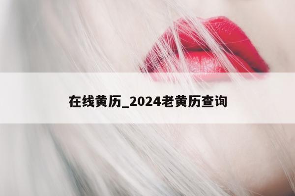 在线黄历_2024 老黄历查询 - 第 1 张图片 - 小城生活