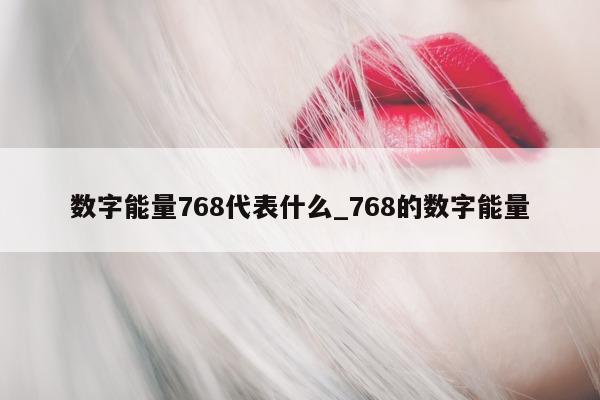 数字能量 768 代表什么_768 的数字能量 - 第 1 张图片 - 小城生活