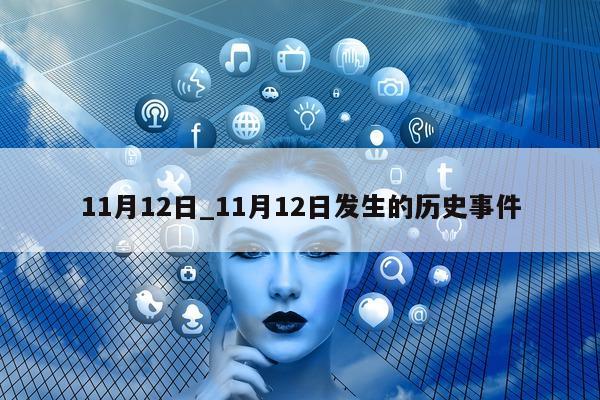 11 月 12 日_11 月 12 日发生的历史事件 - 第 1 张图片 - 小城生活