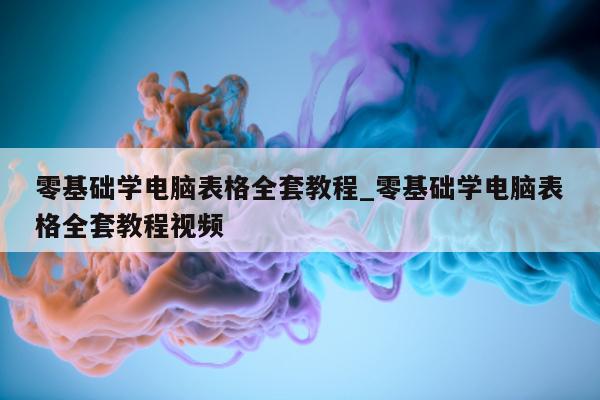 零基础学电脑表格全套教程_零基础学电脑表格全套教程视频 - 第 1 张图片 - 小城生活