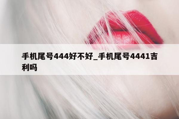 手机尾号 444 好不好_手机尾号 4441 吉利吗 - 第 1 张图片 - 小城生活