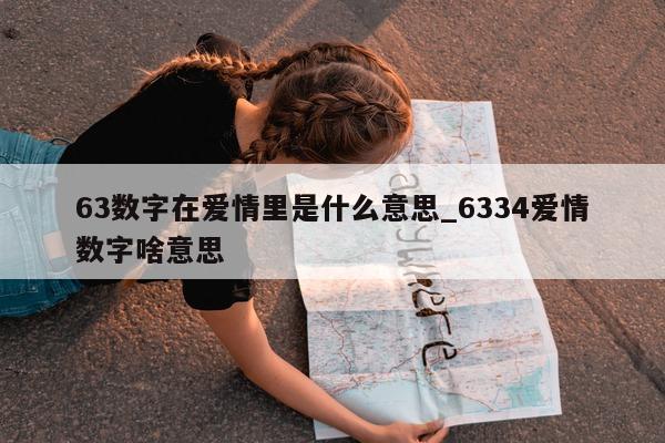 63 数字在爱情里是什么意思_6334 爱情数字啥意思 - 第 1 张图片 - 小城生活