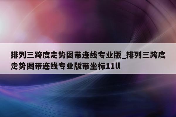 排列三跨度走势图带连线专业版_排列三跨度走势图带连线专业版带坐标 11ll- 第 1 张图片 - 小城生活