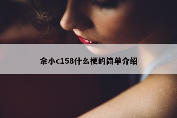 余小 c158 什么梗的简单介绍 - 第 1 张图片 - 小城生活