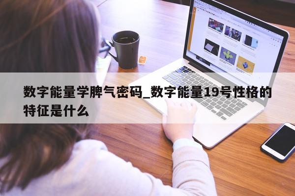 数字能量学脾气密码_数字能量 19 号性格的特征是什么 - 第 1 张图片 - 小城生活