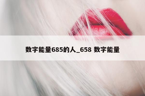 数字能量 685 的人_658 数字能量 - 第 1 张图片 - 小城生活