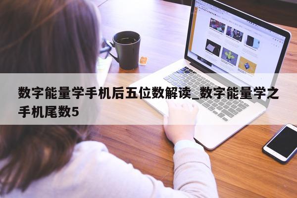 数字能量学手机后五位数解读_数字能量学之手机尾数 5 - 第 1 张图片 - 小城生活