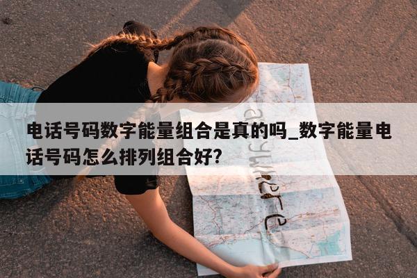 电话号码数字能量组合是真的吗_数字能量电话号码怎么排列组合好?- 第 1 张图片 - 小城生活