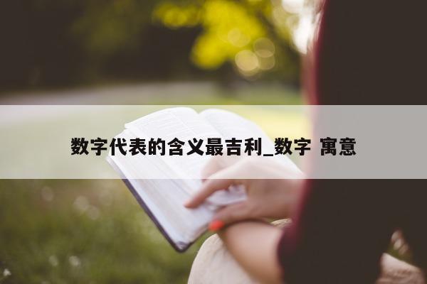 数字代表的含义最吉利_数字 寓意 - 第 1 张图片 - 小城生活