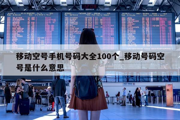 移动空号手机号码大全 100 个_移动号码空号是什么意思 - 第 1 张图片 - 小城生活