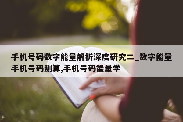 手机号码数字能量解析深度研究二_数字能量手机号码测算, 手机号码能量学 - 第 1 张图片 - 小城生活