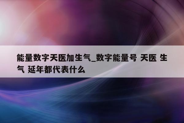 能量数字天医加生气_数字能量号 天医 生气 延年都代表什么 - 第 1 张图片 - 小城生活