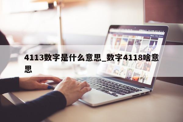 4113 数字是什么意思_数字 4118 啥意思 - 第 1 张图片 - 小城生活