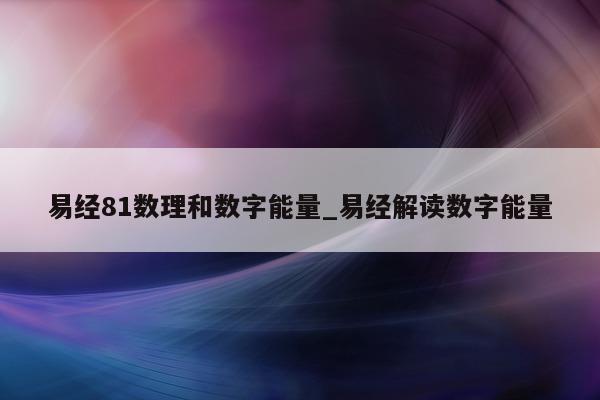 易经 81 数理和数字能量_易经解读数字能量 - 第 1 张图片 - 小城生活