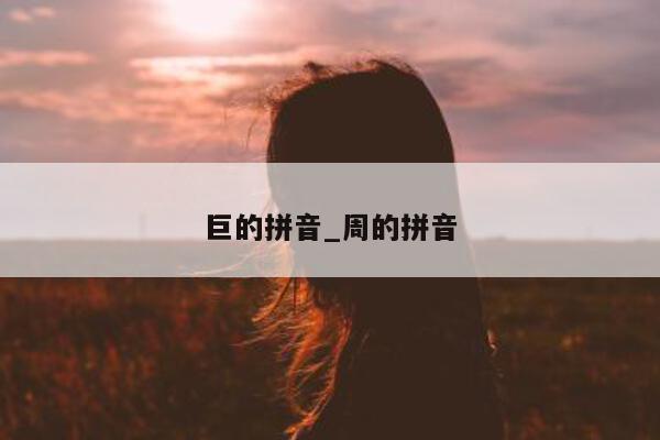 巨的拼音_周的拼音 - 第 1 张图片 - 小城生活