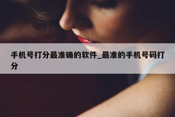 手机号打分最准确的软件_最准的手机号码打分 - 第 1 张图片 - 小城生活