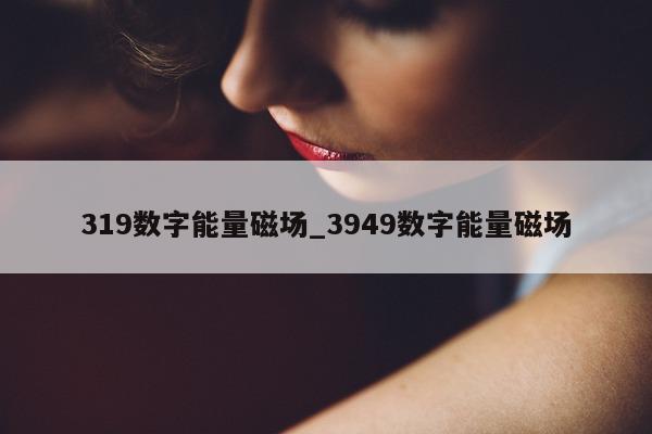 319 数字能量磁场_3949 数字能量磁场 - 第 1 张图片 - 小城生活