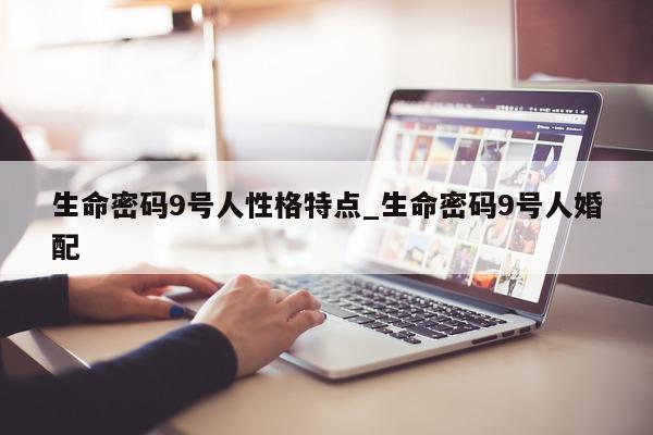 生命密码 9 号人性格特点_生命密码 9 号人婚配 - 第 1 张图片 - 小城生活