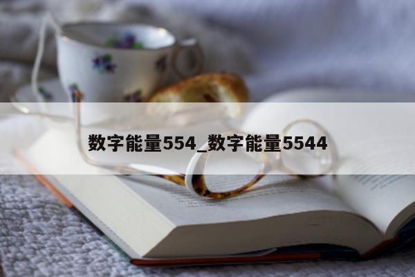 数字能量 554_数字能量 5544- 第 1 张图片 - 小城生活