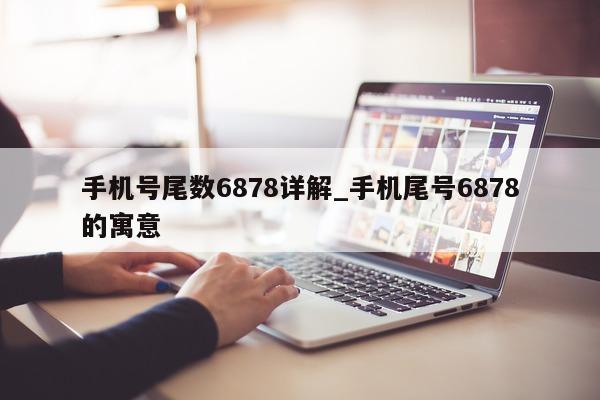 手机号尾数 6878 详解_手机尾号 6878 的寓意 - 第 1 张图片 - 小城生活