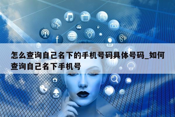 怎么查询自己名下的手机号码具体号码_如何查询自己名下手机号 - 第 1 张图片 - 小城生活