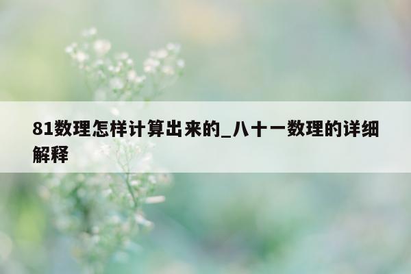 81 数理怎样计算出来的_八十一数理的详细解释 - 第 1 张图片 - 小城生活