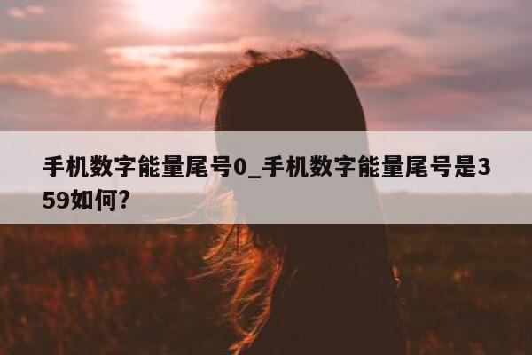 手机数字能量尾号 0_手机数字能量尾号是 359 如何?- 第 1 张图片 - 小城生活