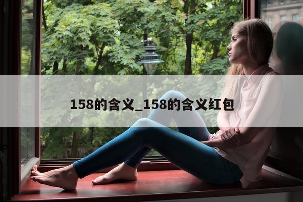 158 的含义_158 的含义红包 - 第 1 张图片 - 小城生活