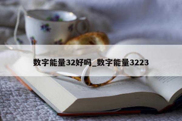 数字能量 32 好吗_数字能量 3223- 第 1 张图片 - 小城生活