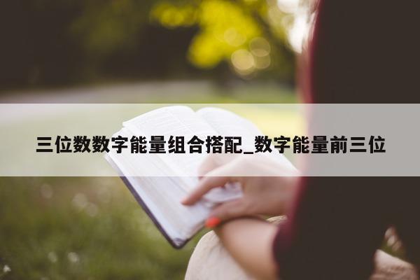 三位数数字能量组合搭配_数字能量前三位 - 第 1 张图片 - 小城生活