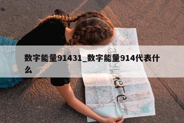 数字能量 91431_数字能量 914 代表什么 - 第 1 张图片 - 小城生活