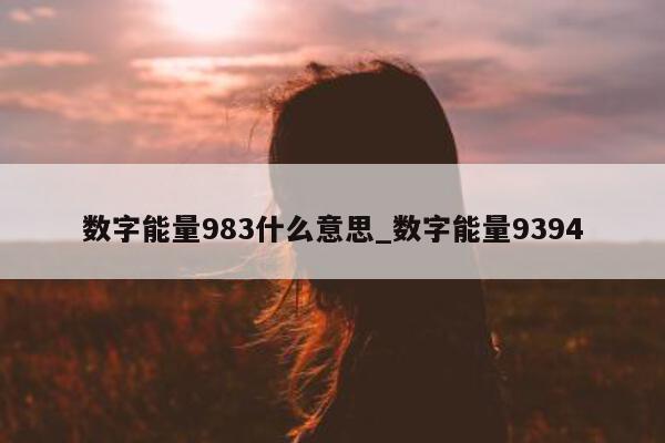 数字能量 983 什么意思_数字能量 9394- 第 1 张图片 - 小城生活