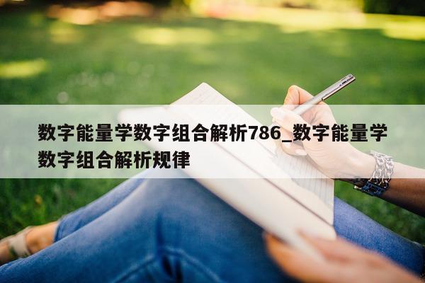 数字能量学数字组合解析 786_数字能量学数字组合解析规律 - 第 1 张图片 - 小城生活