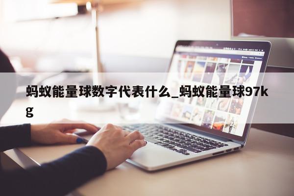 蚂蚁能量球数字代表什么_蚂蚁能量球 97kg- 第 1 张图片 - 小城生活