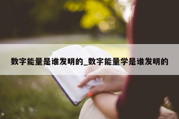 数字能量是谁发明的_数字能量学是谁发明的 - 第 1 张图片 - 小城生活